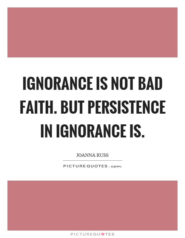 Ignorance is not bad faith. But persistence in ignorance is Picture Quote #1