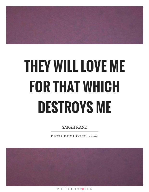 They will love me for that which destroys me Picture Quote #1