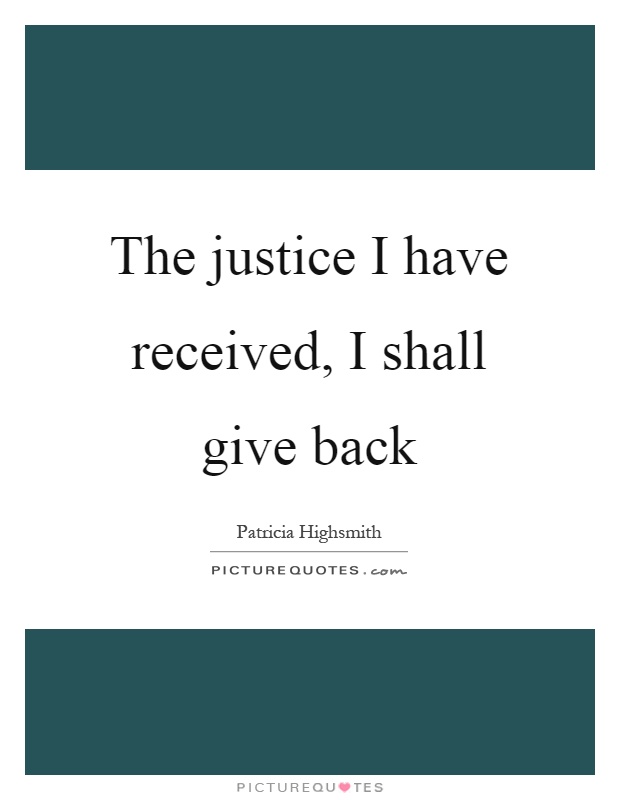 The justice I have received, I shall give back Picture Quote #1