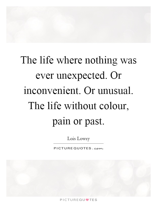 The life where nothing was ever unexpected. Or inconvenient. Or unusual. The life without colour, pain or past Picture Quote #1