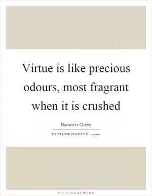 Virtue is like precious odours, most fragrant when it is crushed Picture Quote #1