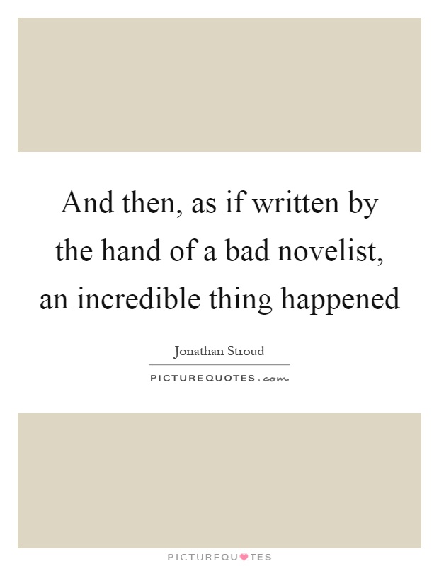 And then, as if written by the hand of a bad novelist, an incredible thing happened Picture Quote #1