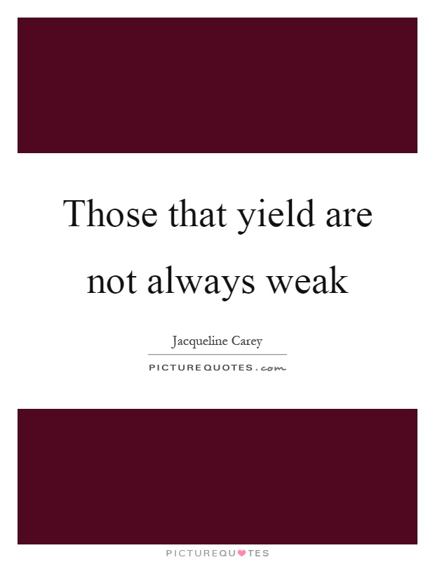 Those that yield are not always weak Picture Quote #1