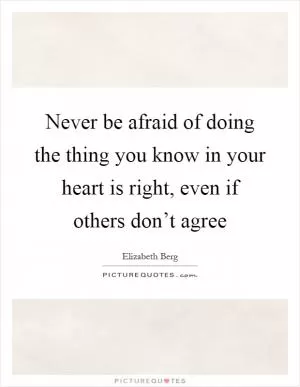 Never be afraid of doing the thing you know in your heart is right, even if others don’t agree Picture Quote #1