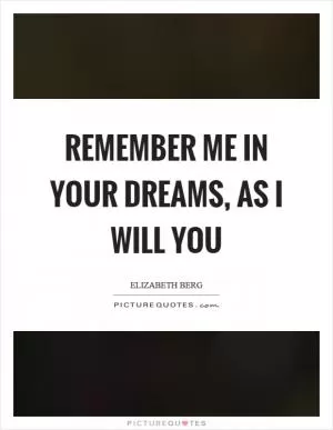Remember me in your dreams, as I will you Picture Quote #1