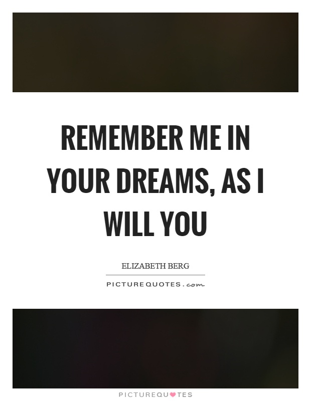 Remember me in your dreams, as I will you Picture Quote #1