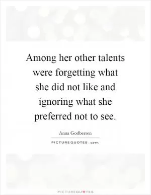 Among her other talents were forgetting what she did not like and ignoring what she preferred not to see Picture Quote #1