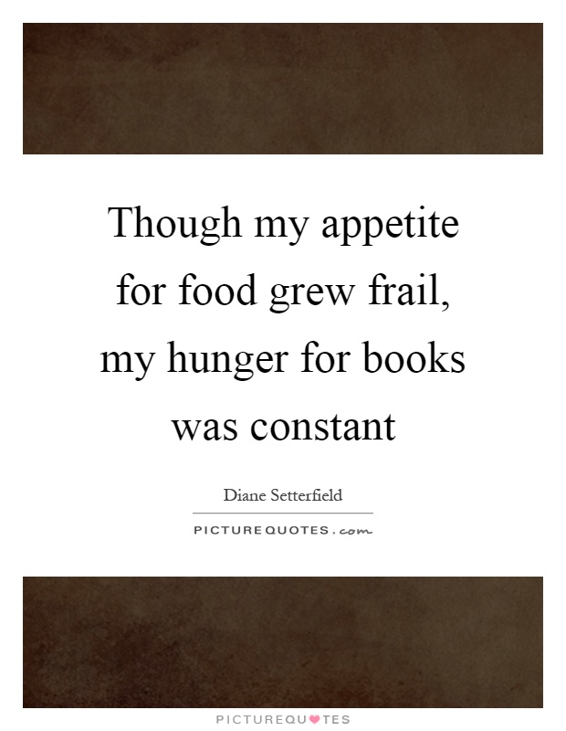 Though my appetite for food grew frail, my hunger for books was constant Picture Quote #1