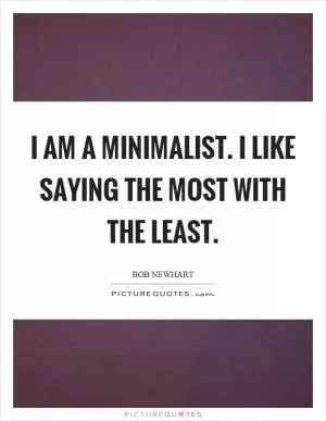 I am a minimalist. I like saying the most with the least Picture Quote #1