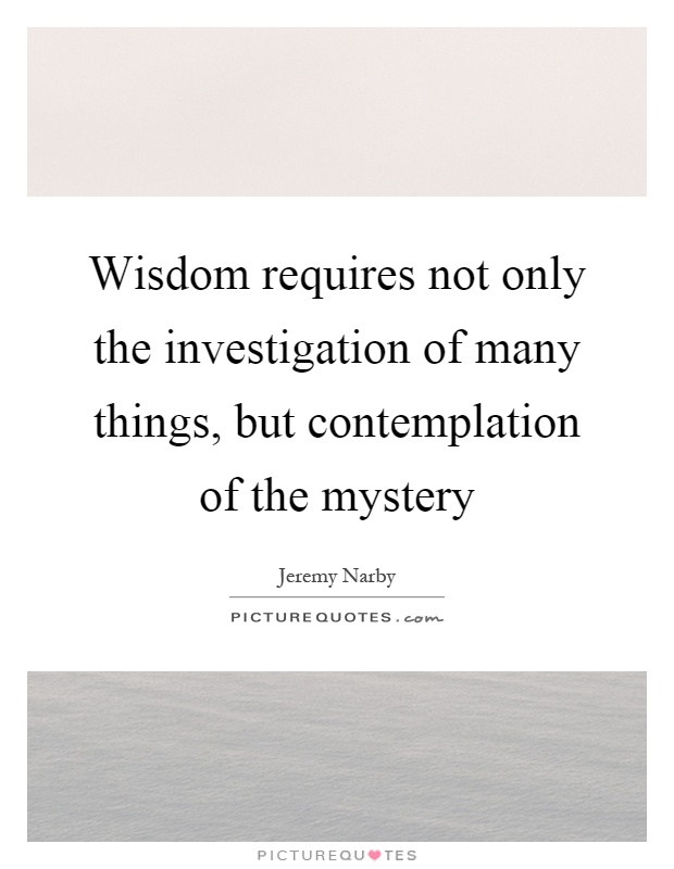 Wisdom requires not only the investigation of many things, but contemplation of the mystery Picture Quote #1