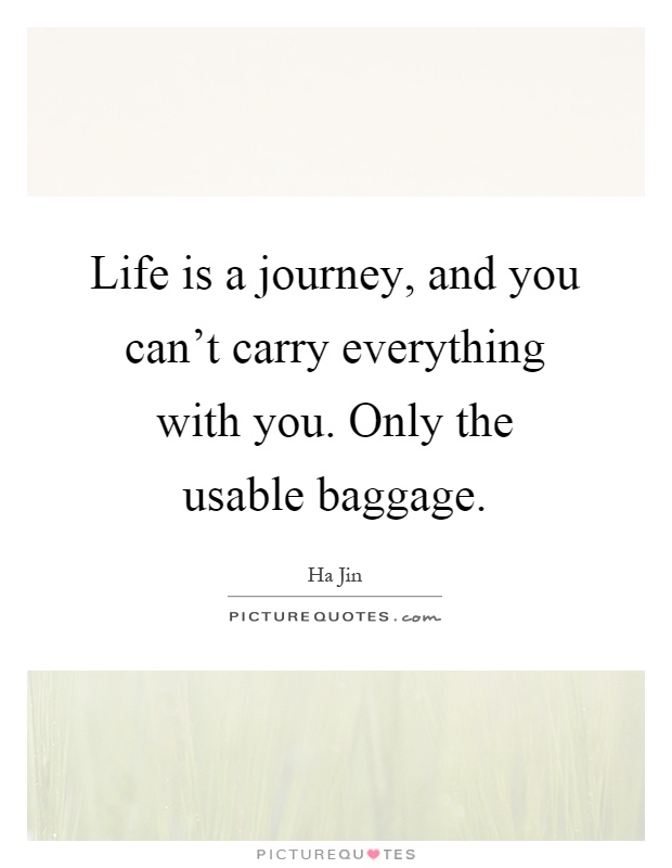 Life is a journey, and you can't carry everything with you. Only the usable baggage Picture Quote #1