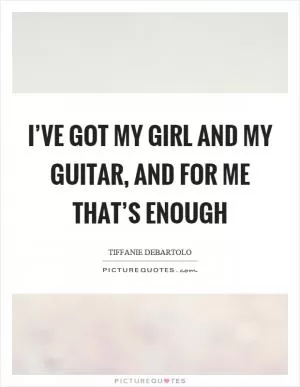 I’ve got my girl and my guitar, and for me that’s enough Picture Quote #1