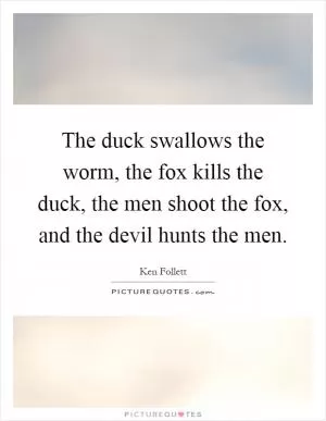 The duck swallows the worm, the fox kills the duck, the men shoot the fox, and the devil hunts the men Picture Quote #1