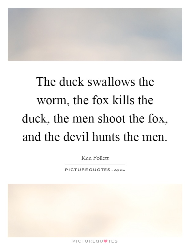 The duck swallows the worm, the fox kills the duck, the men shoot the fox, and the devil hunts the men Picture Quote #1