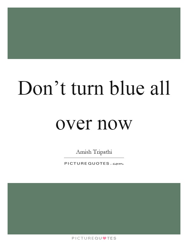Don't turn blue all over now Picture Quote #1