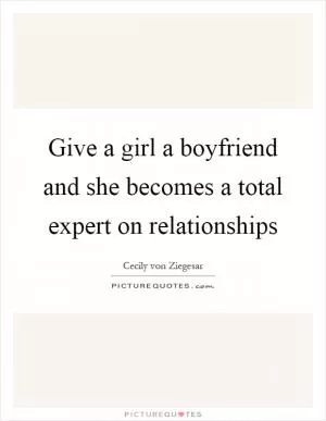Give a girl a boyfriend and she becomes a total expert on relationships Picture Quote #1