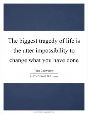 The biggest tragedy of life is the utter impossibility to change what you have done Picture Quote #1