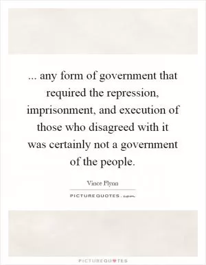 ... any form of government that required the repression, imprisonment, and execution of those who disagreed with it was certainly not a government of the people Picture Quote #1