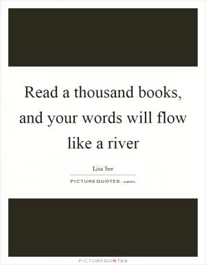 Read a thousand books, and your words will flow like a river Picture Quote #1