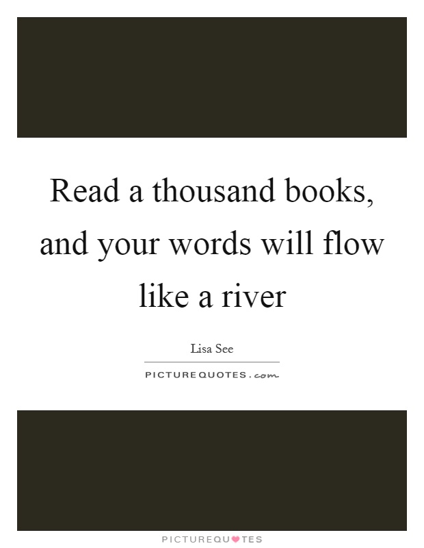 Read a thousand books, and your words will flow like a river Picture Quote #1