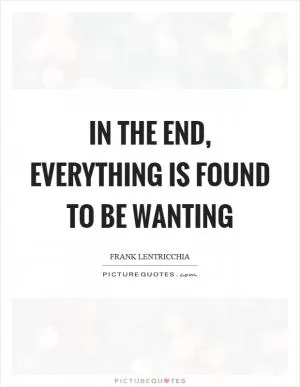 In the end, everything is found to be wanting Picture Quote #1