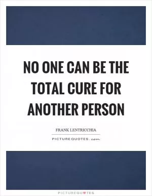 No one can be the total cure for another person Picture Quote #1