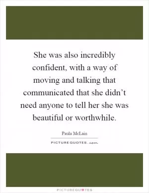 She was also incredibly confident, with a way of moving and talking that communicated that she didn’t need anyone to tell her she was beautiful or worthwhile Picture Quote #1