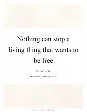 Nothing can stop a living thing that wants to be free Picture Quote #1