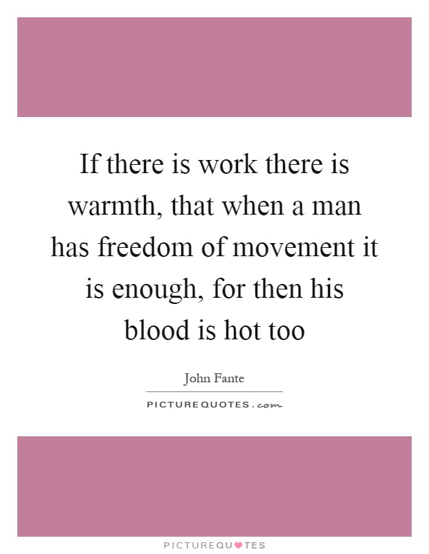 If there is work there is warmth, that when a man has freedom of movement it is enough, for then his blood is hot too Picture Quote #1