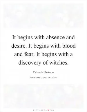 It begins with absence and desire. It begins with blood and fear. It begins with a discovery of witches Picture Quote #1