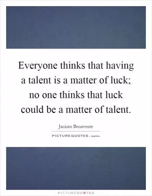 Everyone thinks that having a talent is a matter of luck; no one thinks that luck could be a matter of talent Picture Quote #1
