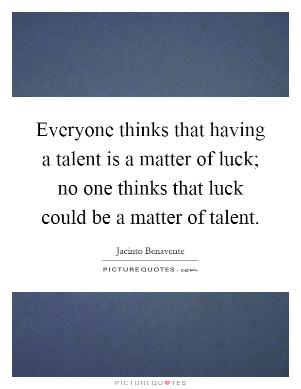 Everyone thinks that having a talent is a matter of luck; no one thinks that luck could be a matter of talent Picture Quote #1