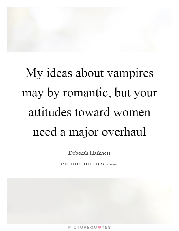 My ideas about vampires may by romantic, but your attitudes toward women need a major overhaul Picture Quote #1