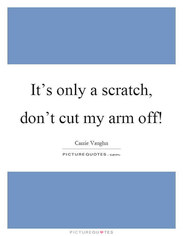 It's only a scratch, don't cut my arm off! Picture Quote #1