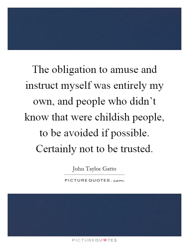 The obligation to amuse and instruct myself was entirely my own, and people who didn't know that were childish people, to be avoided if possible. Certainly not to be trusted Picture Quote #1