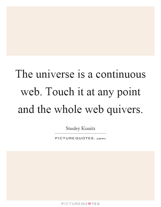 The universe is a continuous web. Touch it at any point and the whole web quivers Picture Quote #1