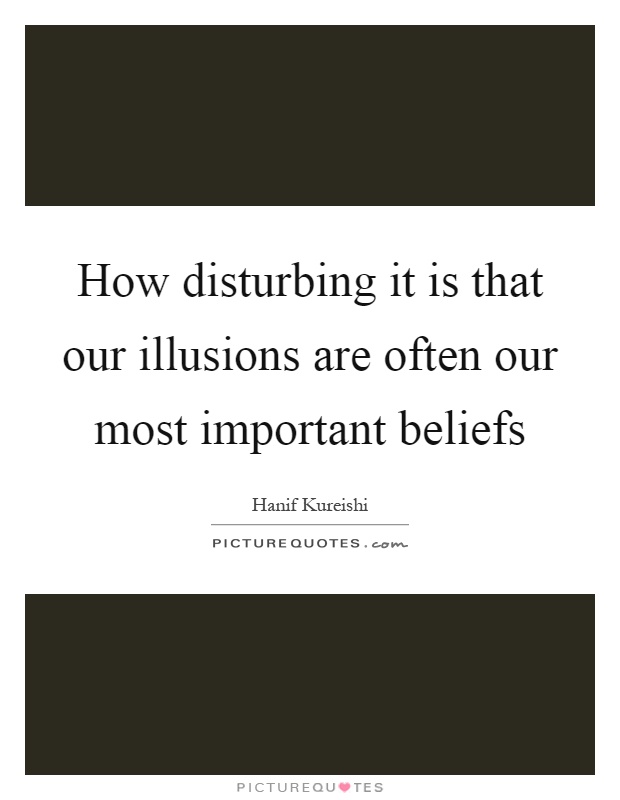 How disturbing it is that our illusions are often our most important beliefs Picture Quote #1