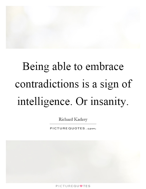 Being able to embrace contradictions is a sign of intelligence. Or insanity Picture Quote #1