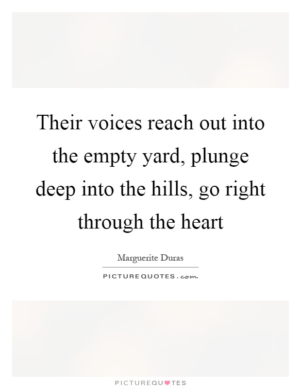 Their voices reach out into the empty yard, plunge deep into the hills, go right through the heart Picture Quote #1