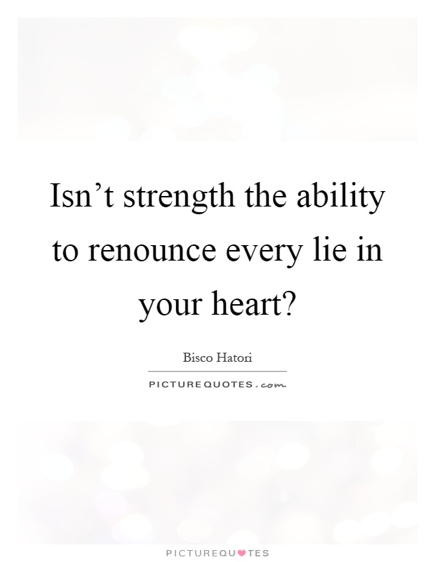 Isn't strength the ability to renounce every lie in your heart? Picture Quote #1