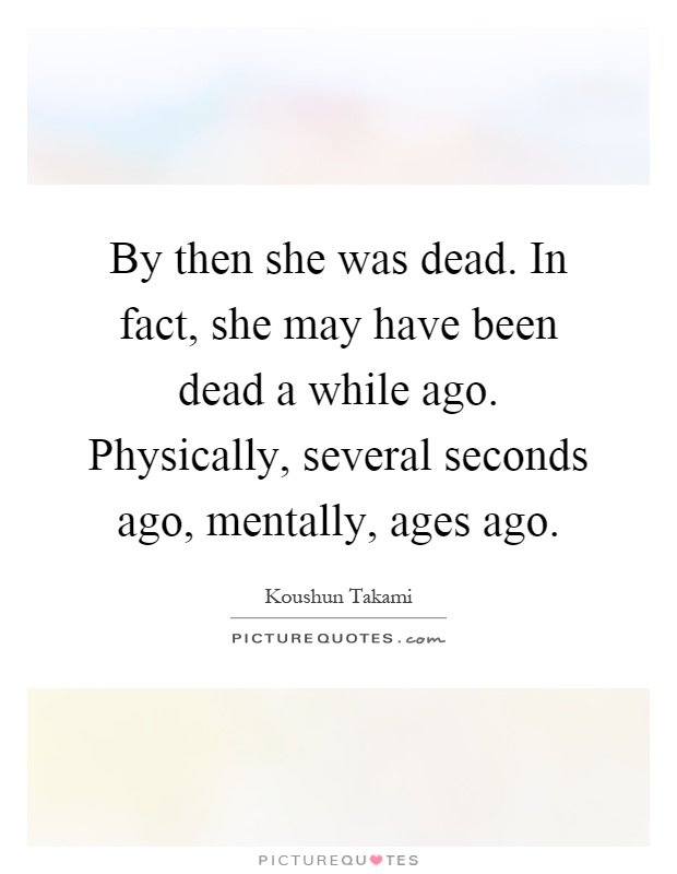 By then she was dead. In fact, she may have been dead a while ago. Physically, several seconds ago, mentally, ages ago Picture Quote #1