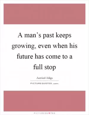 A man’s past keeps growing, even when his future has come to a full stop Picture Quote #1