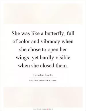 She was like a butterfly, full of color and vibrancy when she chose to open her wings, yet hardly visible when she closed them Picture Quote #1