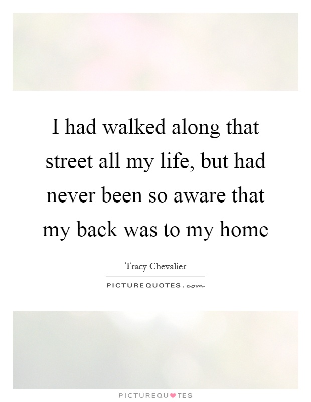 I had walked along that street all my life, but had never been so aware that my back was to my home Picture Quote #1