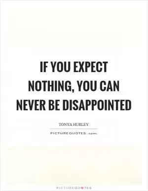 If you expect nothing, you can never be disappointed Picture Quote #1