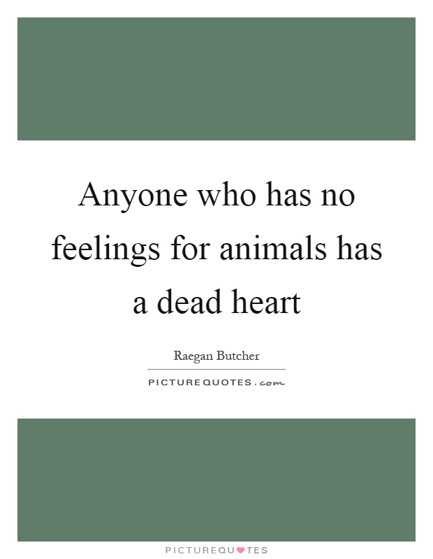 Anyone who has no feelings for animals has a dead heart Picture Quote #1