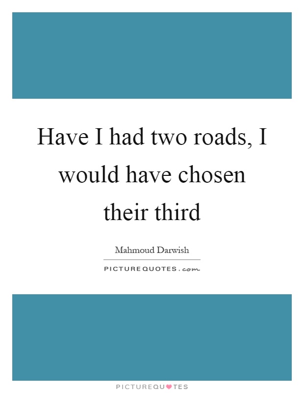 Have I had two roads, I would have chosen their third Picture Quote #1