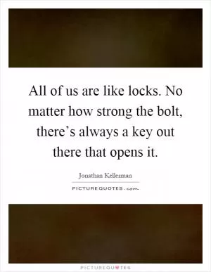 All of us are like locks. No matter how strong the bolt, there’s always a key out there that opens it Picture Quote #1