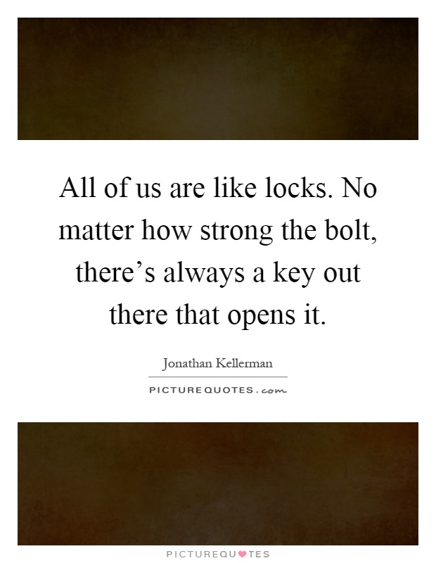All of us are like locks. No matter how strong the bolt, there's always a key out there that opens it Picture Quote #1