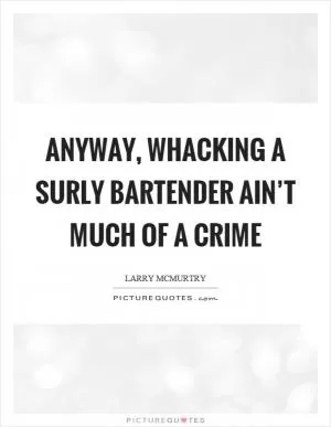 Anyway, whacking a surly bartender ain’t much of a crime Picture Quote #1